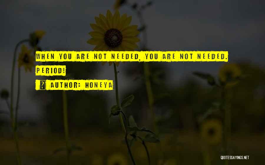 Honeya Quotes: When You Are Not Needed, You Are Not Needed. Period!