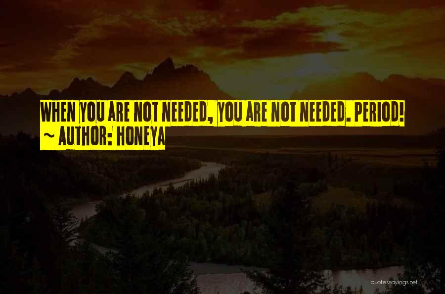 Honeya Quotes: When You Are Not Needed, You Are Not Needed. Period!