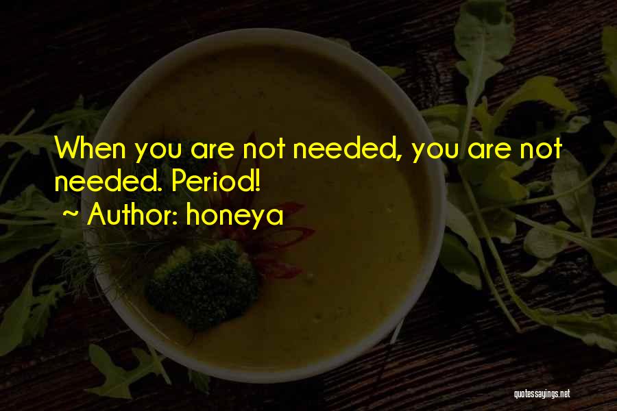 Honeya Quotes: When You Are Not Needed, You Are Not Needed. Period!