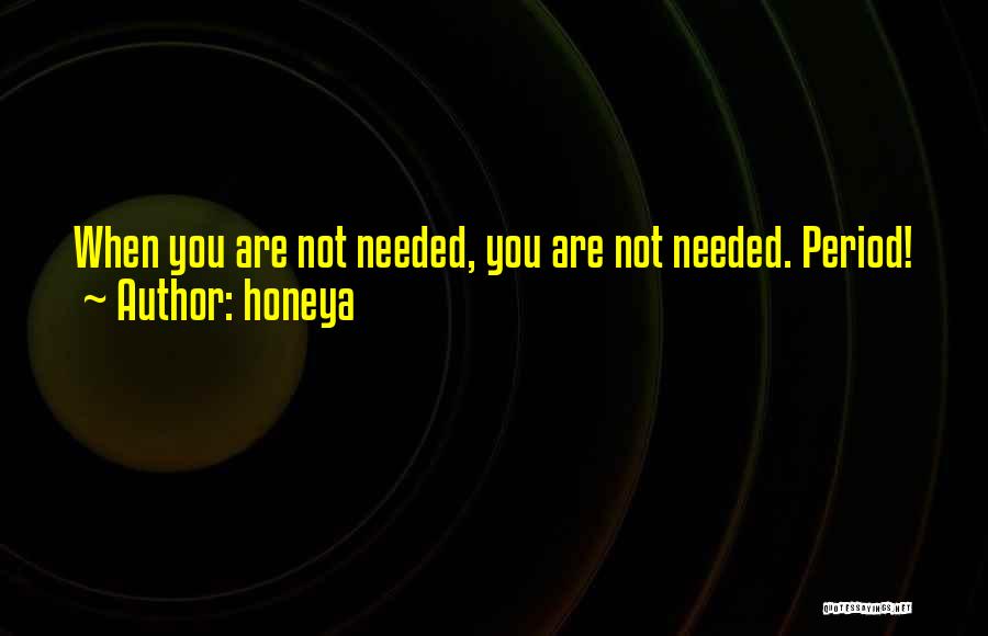 Honeya Quotes: When You Are Not Needed, You Are Not Needed. Period!