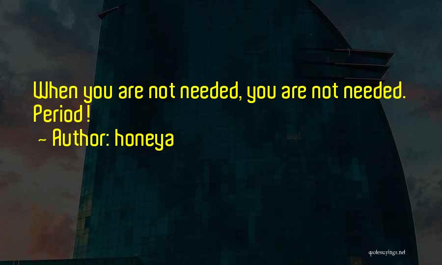 Honeya Quotes: When You Are Not Needed, You Are Not Needed. Period!