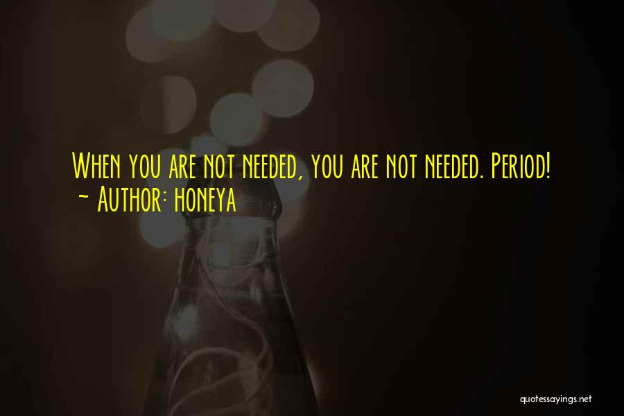 Honeya Quotes: When You Are Not Needed, You Are Not Needed. Period!