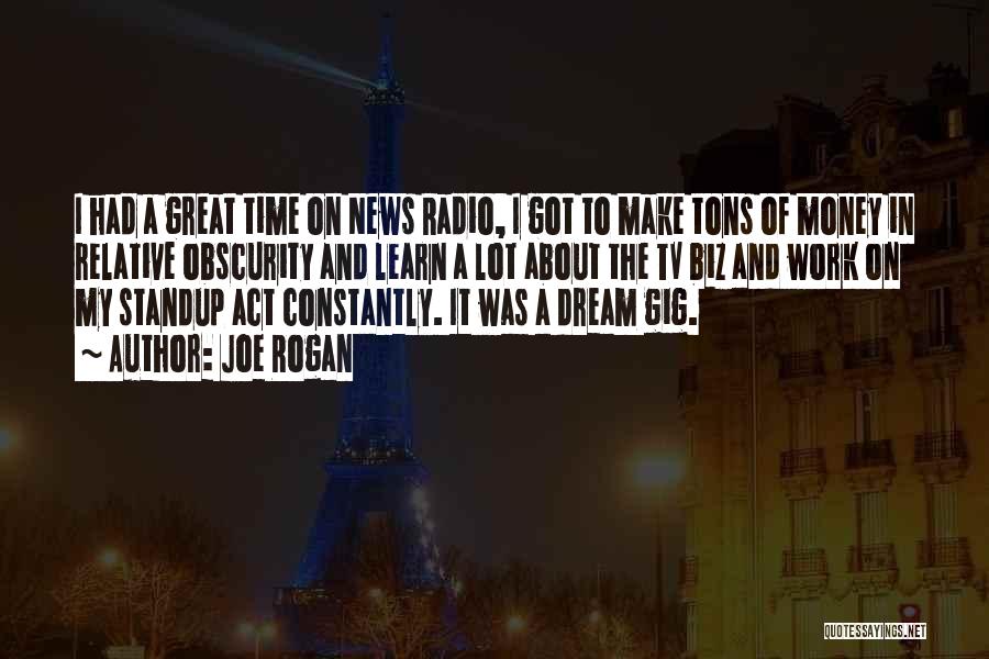 Joe Rogan Quotes: I Had A Great Time On News Radio, I Got To Make Tons Of Money In Relative Obscurity And Learn