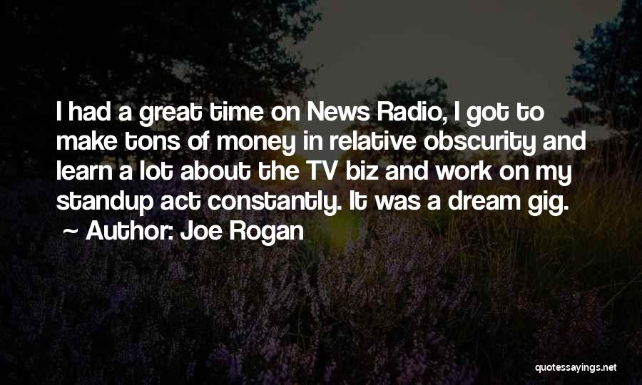 Joe Rogan Quotes: I Had A Great Time On News Radio, I Got To Make Tons Of Money In Relative Obscurity And Learn