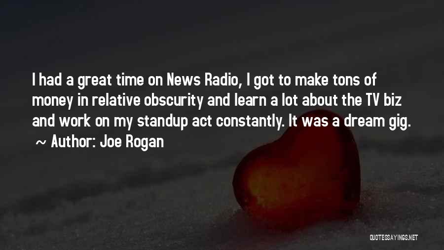 Joe Rogan Quotes: I Had A Great Time On News Radio, I Got To Make Tons Of Money In Relative Obscurity And Learn