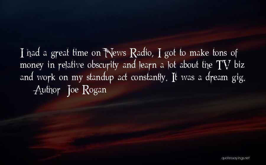 Joe Rogan Quotes: I Had A Great Time On News Radio, I Got To Make Tons Of Money In Relative Obscurity And Learn