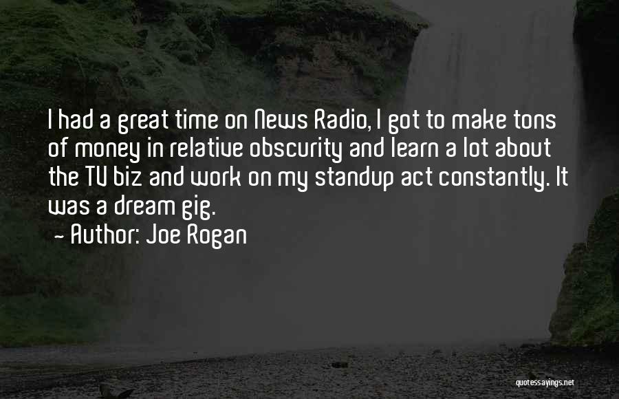 Joe Rogan Quotes: I Had A Great Time On News Radio, I Got To Make Tons Of Money In Relative Obscurity And Learn