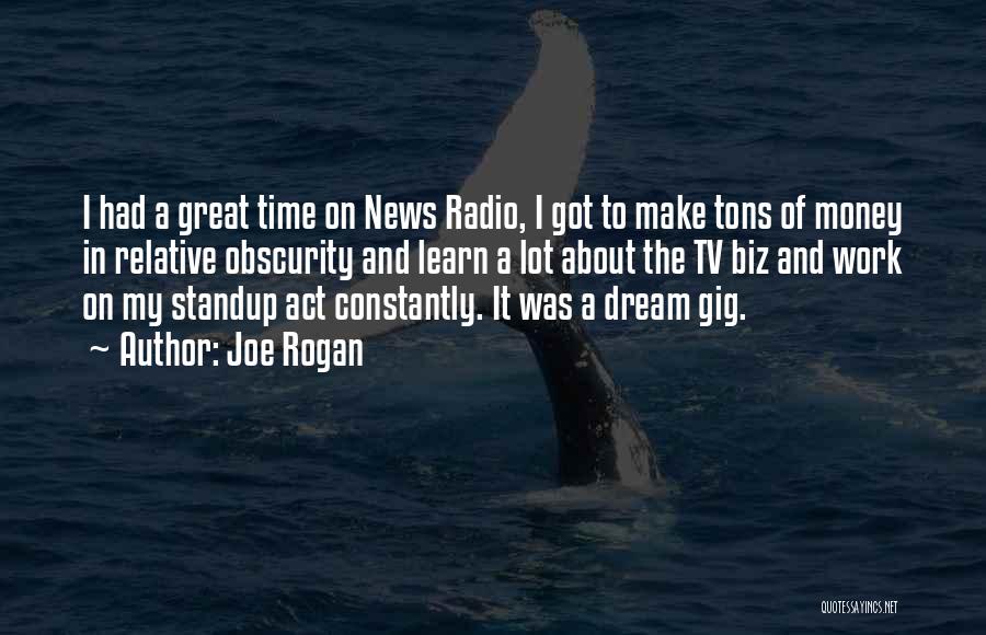 Joe Rogan Quotes: I Had A Great Time On News Radio, I Got To Make Tons Of Money In Relative Obscurity And Learn