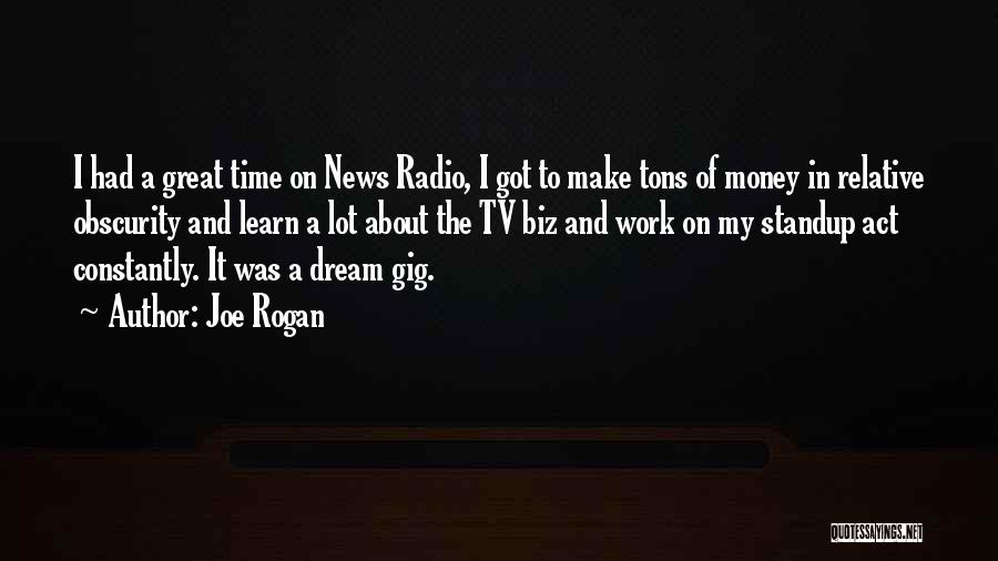 Joe Rogan Quotes: I Had A Great Time On News Radio, I Got To Make Tons Of Money In Relative Obscurity And Learn