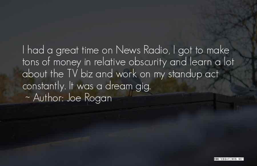 Joe Rogan Quotes: I Had A Great Time On News Radio, I Got To Make Tons Of Money In Relative Obscurity And Learn