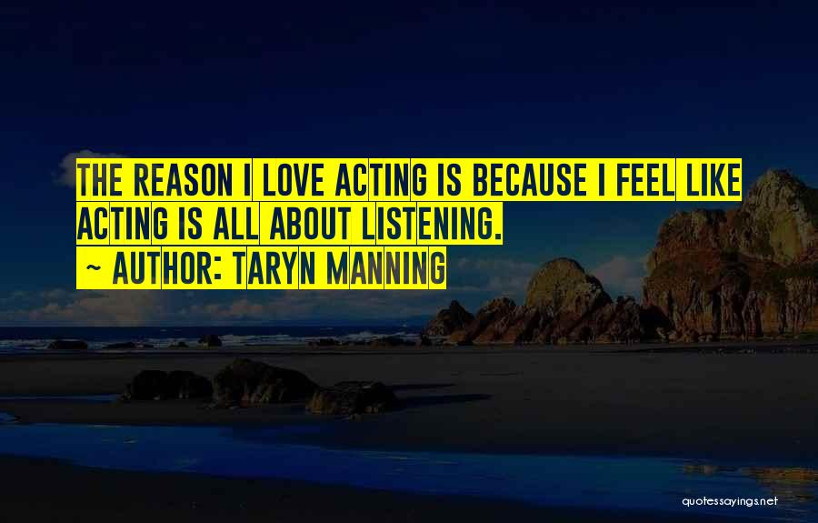 Taryn Manning Quotes: The Reason I Love Acting Is Because I Feel Like Acting Is All About Listening.