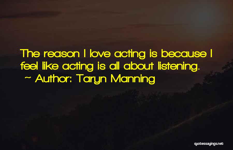 Taryn Manning Quotes: The Reason I Love Acting Is Because I Feel Like Acting Is All About Listening.