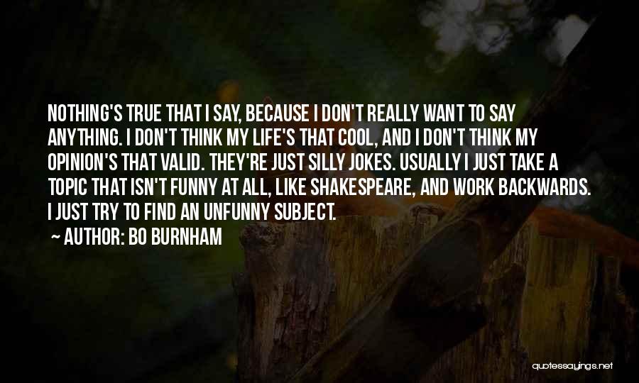Bo Burnham Quotes: Nothing's True That I Say, Because I Don't Really Want To Say Anything. I Don't Think My Life's That Cool,