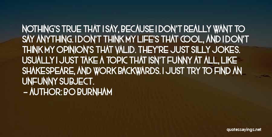 Bo Burnham Quotes: Nothing's True That I Say, Because I Don't Really Want To Say Anything. I Don't Think My Life's That Cool,