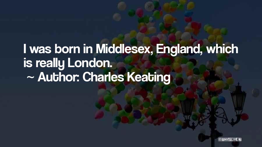 Charles Keating Quotes: I Was Born In Middlesex, England, Which Is Really London.