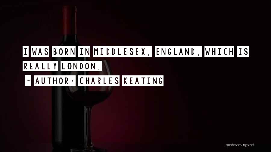 Charles Keating Quotes: I Was Born In Middlesex, England, Which Is Really London.