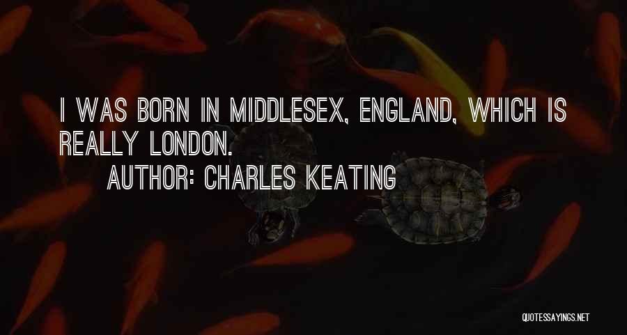 Charles Keating Quotes: I Was Born In Middlesex, England, Which Is Really London.