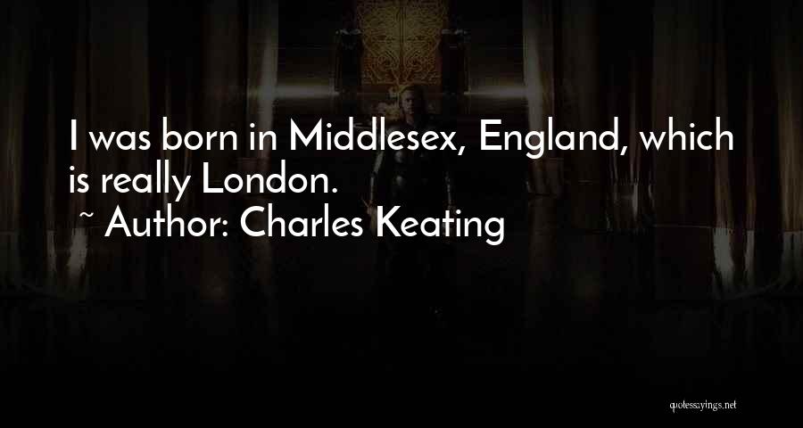 Charles Keating Quotes: I Was Born In Middlesex, England, Which Is Really London.