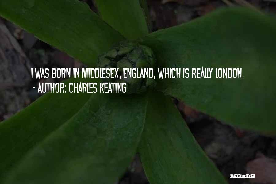 Charles Keating Quotes: I Was Born In Middlesex, England, Which Is Really London.