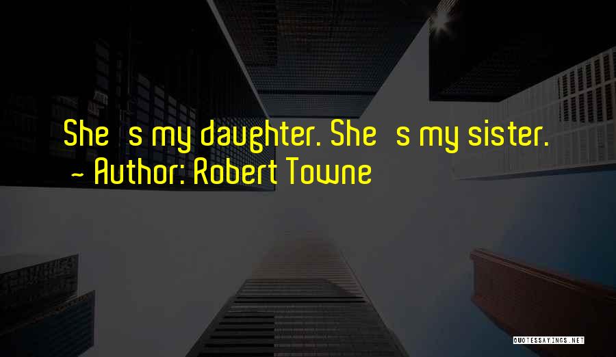 Robert Towne Quotes: She's My Daughter. She's My Sister.