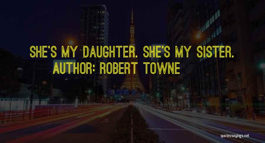 Robert Towne Quotes: She's My Daughter. She's My Sister.