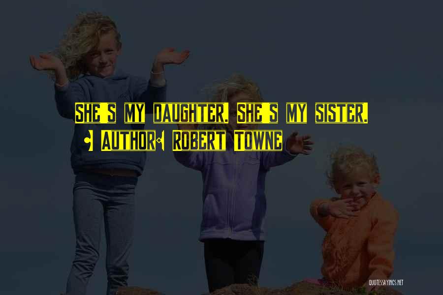 Robert Towne Quotes: She's My Daughter. She's My Sister.