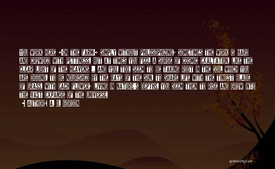 A. D. Gordon Quotes: You Work Here [on The Farm] Simply Without Philosophizing; Sometimes The Work Is Hard And Crowded With Pettiness. But At