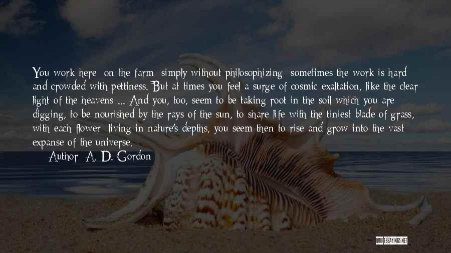 A. D. Gordon Quotes: You Work Here [on The Farm] Simply Without Philosophizing; Sometimes The Work Is Hard And Crowded With Pettiness. But At