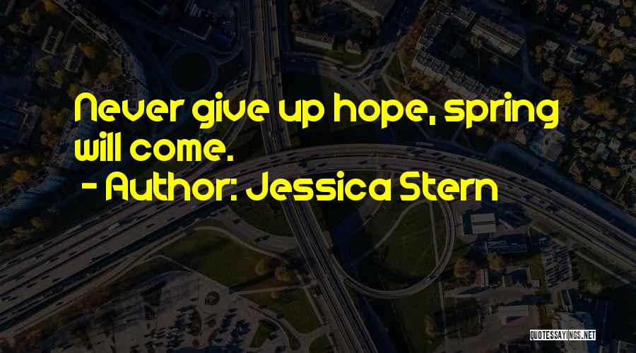 Jessica Stern Quotes: Never Give Up Hope, Spring Will Come.