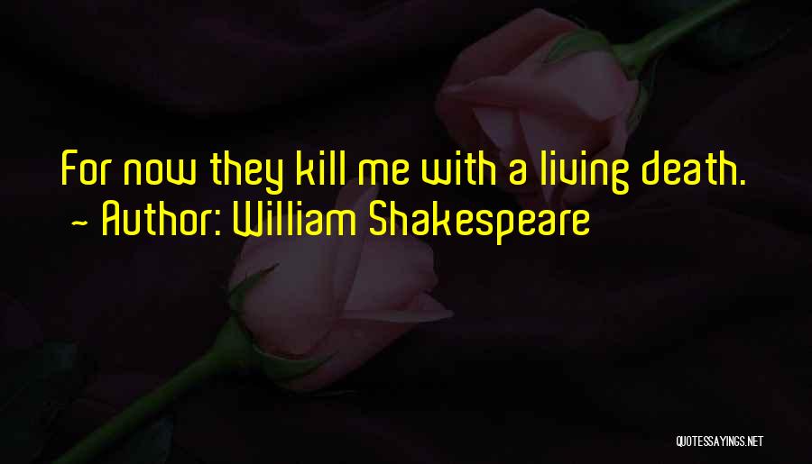 William Shakespeare Quotes: For Now They Kill Me With A Living Death.