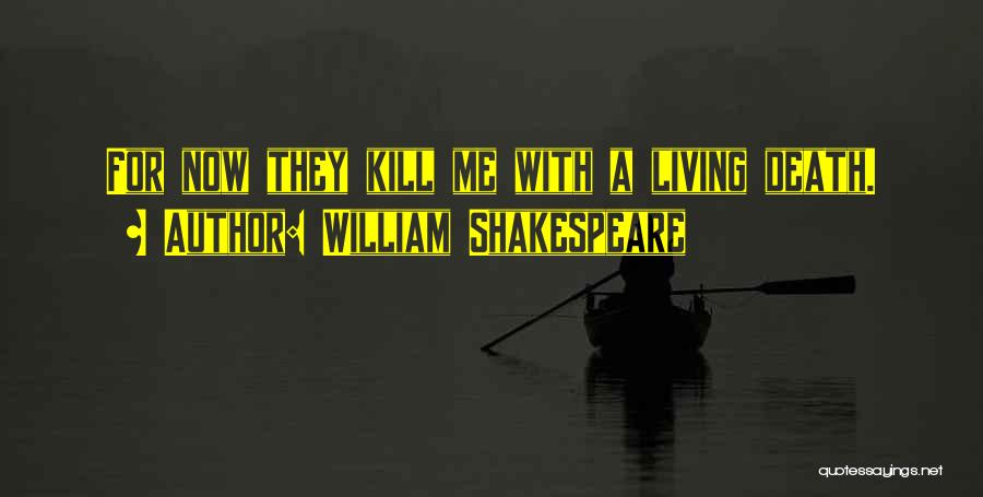 William Shakespeare Quotes: For Now They Kill Me With A Living Death.