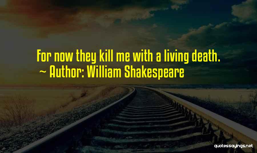 William Shakespeare Quotes: For Now They Kill Me With A Living Death.