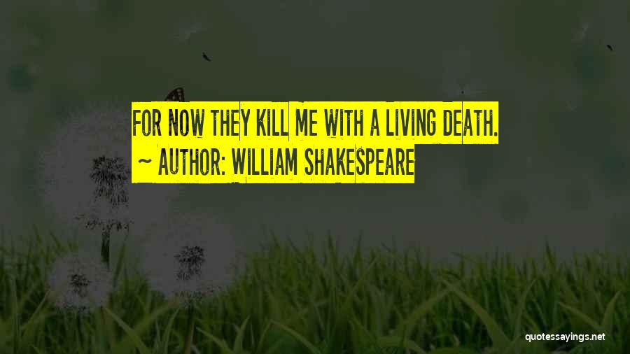 William Shakespeare Quotes: For Now They Kill Me With A Living Death.