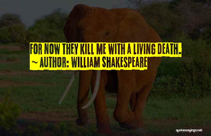 William Shakespeare Quotes: For Now They Kill Me With A Living Death.