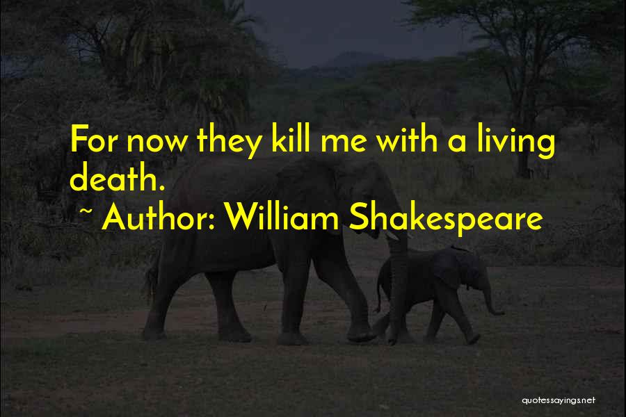 William Shakespeare Quotes: For Now They Kill Me With A Living Death.