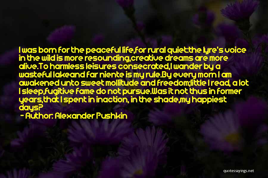 Alexander Pushkin Quotes: I Was Born For The Peaceful Life,for Rural Quiet:the Lyre's Voice In The Wild Is More Resounding,creative Dreams Are More