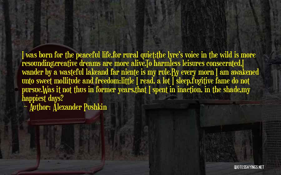 Alexander Pushkin Quotes: I Was Born For The Peaceful Life,for Rural Quiet:the Lyre's Voice In The Wild Is More Resounding,creative Dreams Are More