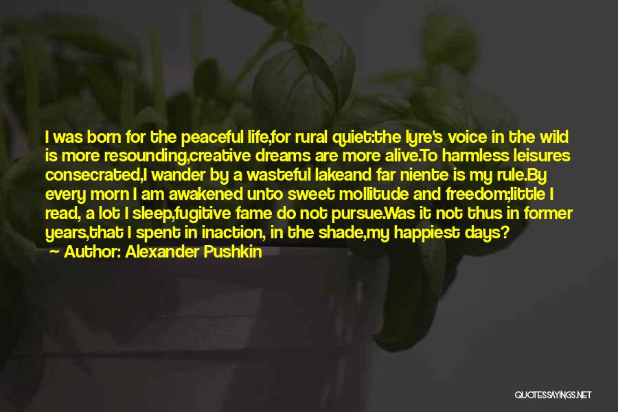 Alexander Pushkin Quotes: I Was Born For The Peaceful Life,for Rural Quiet:the Lyre's Voice In The Wild Is More Resounding,creative Dreams Are More