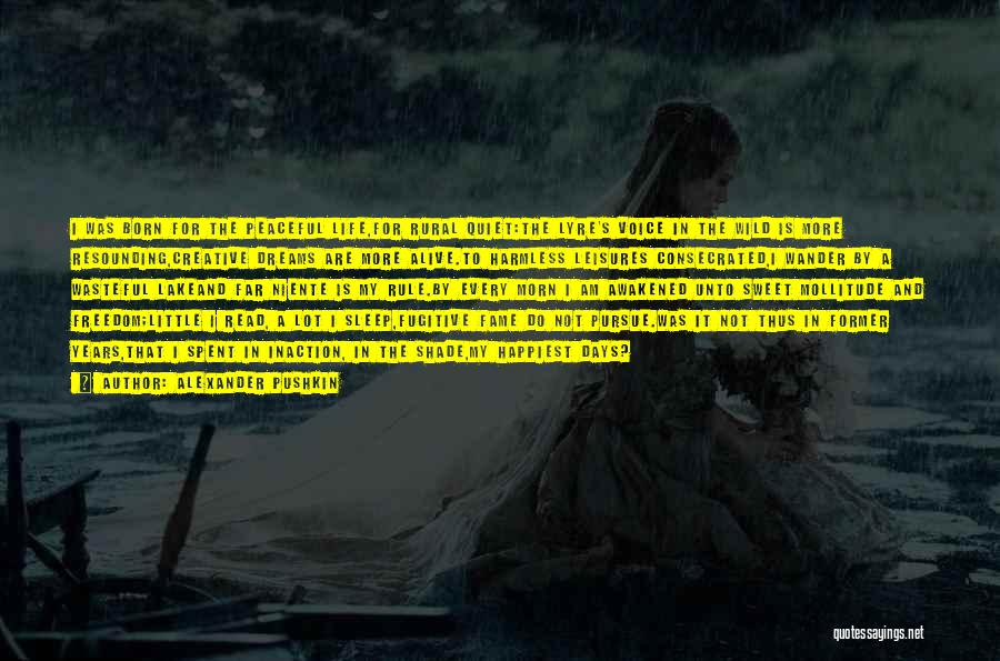Alexander Pushkin Quotes: I Was Born For The Peaceful Life,for Rural Quiet:the Lyre's Voice In The Wild Is More Resounding,creative Dreams Are More