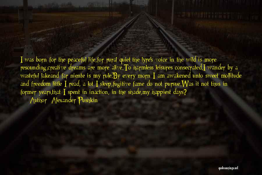 Alexander Pushkin Quotes: I Was Born For The Peaceful Life,for Rural Quiet:the Lyre's Voice In The Wild Is More Resounding,creative Dreams Are More