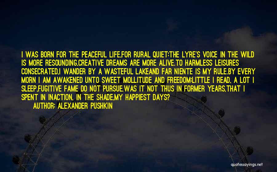 Alexander Pushkin Quotes: I Was Born For The Peaceful Life,for Rural Quiet:the Lyre's Voice In The Wild Is More Resounding,creative Dreams Are More