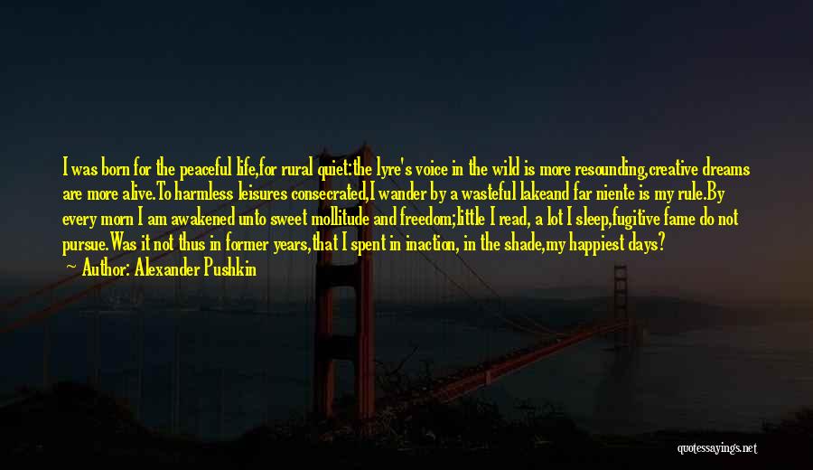 Alexander Pushkin Quotes: I Was Born For The Peaceful Life,for Rural Quiet:the Lyre's Voice In The Wild Is More Resounding,creative Dreams Are More