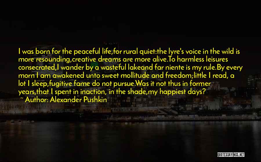 Alexander Pushkin Quotes: I Was Born For The Peaceful Life,for Rural Quiet:the Lyre's Voice In The Wild Is More Resounding,creative Dreams Are More