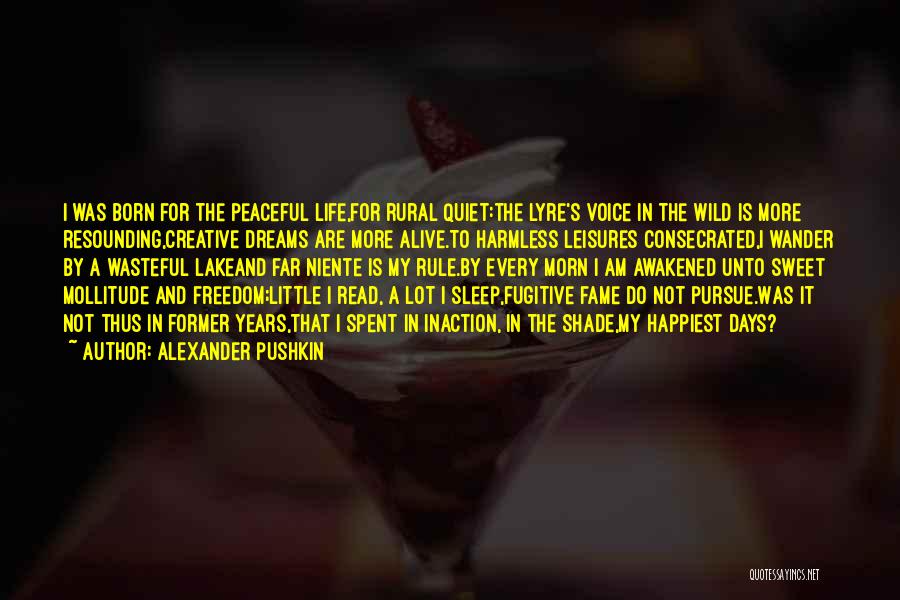 Alexander Pushkin Quotes: I Was Born For The Peaceful Life,for Rural Quiet:the Lyre's Voice In The Wild Is More Resounding,creative Dreams Are More