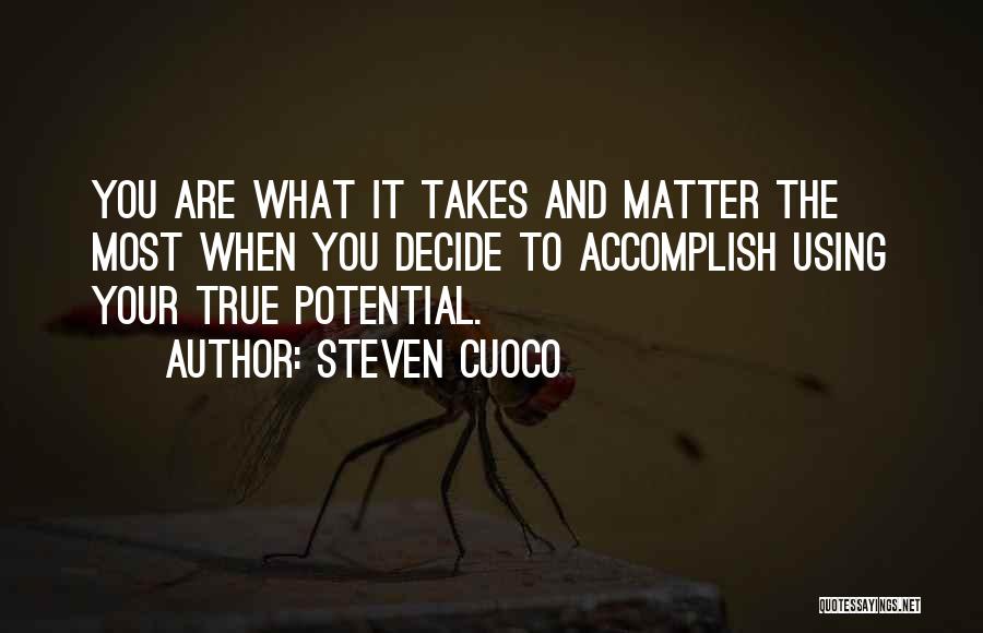 Steven Cuoco Quotes: You Are What It Takes And Matter The Most When You Decide To Accomplish Using Your True Potential.