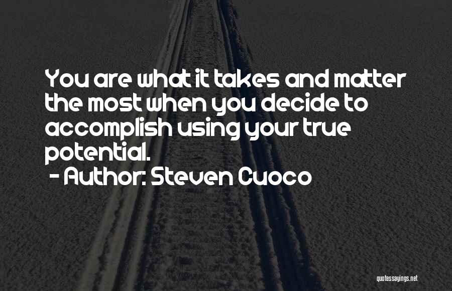 Steven Cuoco Quotes: You Are What It Takes And Matter The Most When You Decide To Accomplish Using Your True Potential.