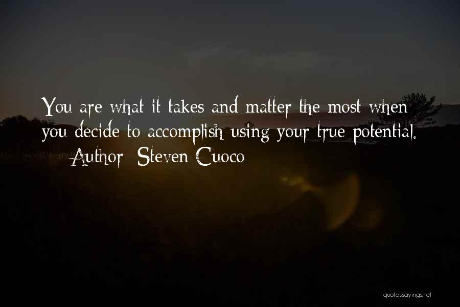 Steven Cuoco Quotes: You Are What It Takes And Matter The Most When You Decide To Accomplish Using Your True Potential.