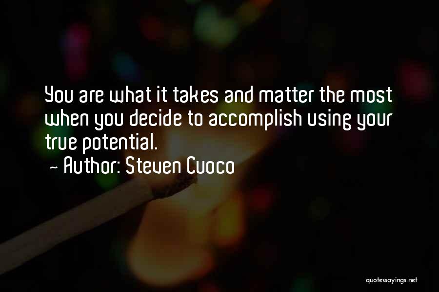 Steven Cuoco Quotes: You Are What It Takes And Matter The Most When You Decide To Accomplish Using Your True Potential.