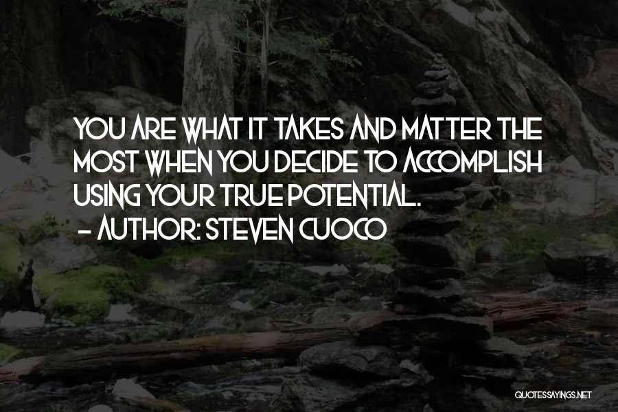 Steven Cuoco Quotes: You Are What It Takes And Matter The Most When You Decide To Accomplish Using Your True Potential.