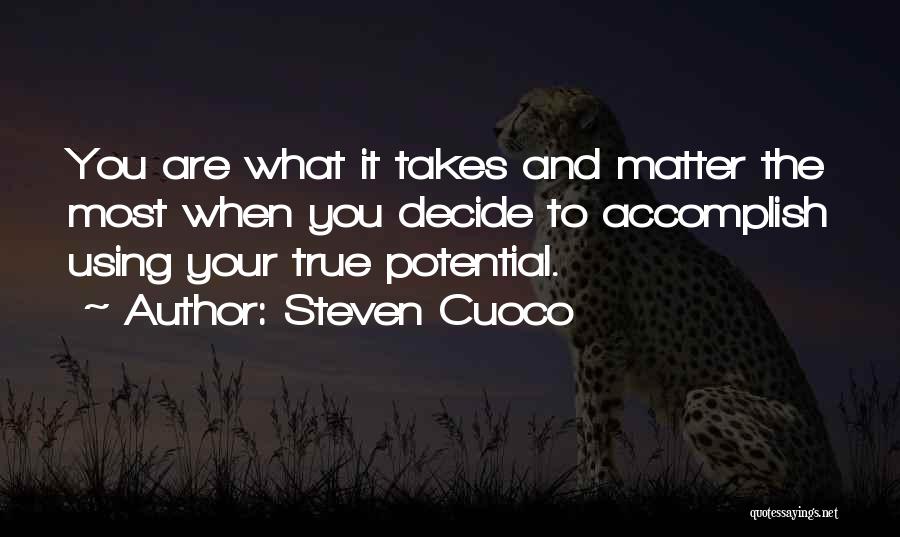 Steven Cuoco Quotes: You Are What It Takes And Matter The Most When You Decide To Accomplish Using Your True Potential.
